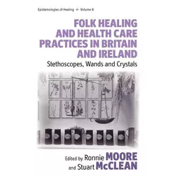 Folk Healing and Health Care Practices in Britain and Ireland - (Epistemologies of Healing) by  Ronnie Moore & Stuart McClean (Hardcover)