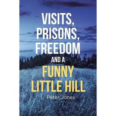 Visits, Prisons, Freedom and a Funny Little Hill - by  L Peter Jones (Paperback)