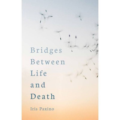 Bridges Between Life and Death - by  Iris Paxino (Paperback)