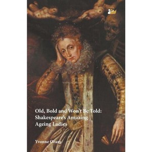 Old, Bold and Won T Be Told Shakespeare S Amazing Ageing Ladies - by  Yvonne Oram (Paperback) - 1 of 1
