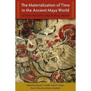 The Materialization of Time in the Ancient Maya World - (Maya Studies) by  David A Freidel & Arlen F Chase Chase & Anne S Dowd & Jerry Murdock - 1 of 1