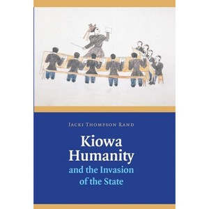 Kiowa Humanity and the Invasion of the State - by  Jacki Thompson Rand (Hardcover) - 1 of 1