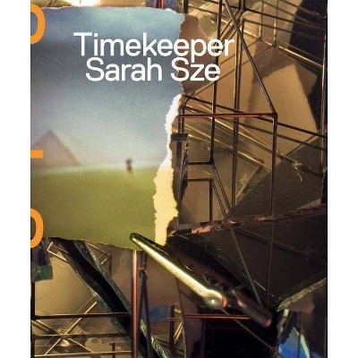 Sarah Sze: Timekeeper - (Hardcover)