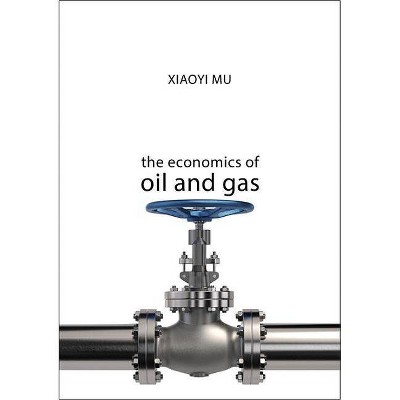 The Economics of Oil and Gas - (Economics of Big Business) by  Xiaoyi Mu (Paperback)