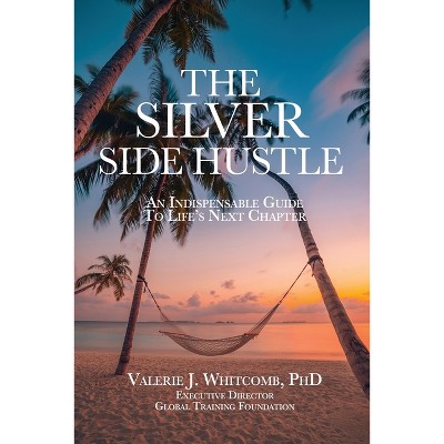 The Silver Side Hustle: An Indispensable Guide to Life's Next Chapter - by  Whitcomb Valerie (Paperback)