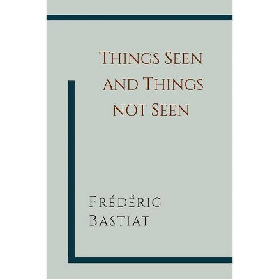 Things Seen and Things Not Seen - by  Frederic Bastiat (Paperback)