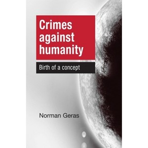 Crimes Against Humanity Birth of a Concept - by  Norman Geras (Paperback) - 1 of 1