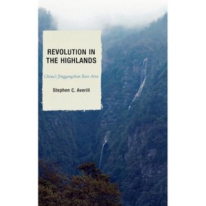 Revolution in the Highlands - (State & Society in East Asia) by  Stephen C Averill & Joseph W Esherick & Elizabeth J Perry (Hardcover) - 1 of 1