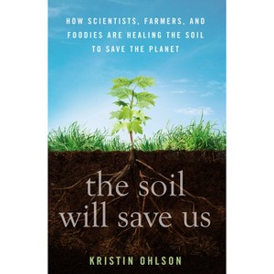 The Soil Will Save Us - by  Kristin Ohlson (Hardcover) - 1 of 1