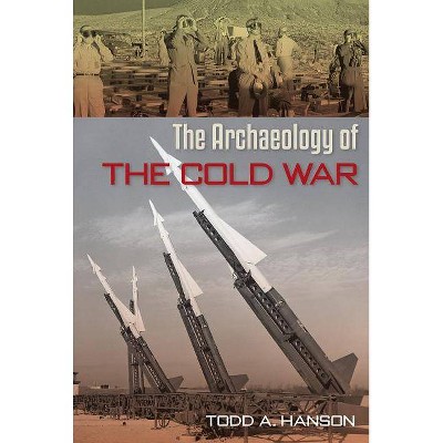 The Archaeology of the Cold War - (American Experience in Archaeological Perspective) by  Todd A Hanson (Paperback)