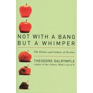 Not With a Bang But a Whimper - by  Theodore Dalrymple (Paperback) - 1 of 1