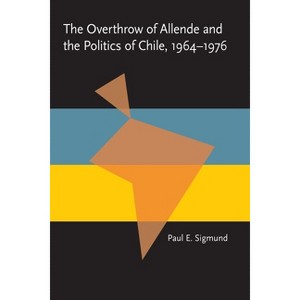 The Overthrow of Allende and the Politics of Chile, 1964-1976 - (Pitt Latin American) by  Paul Sigmund (Paperback) - 1 of 1