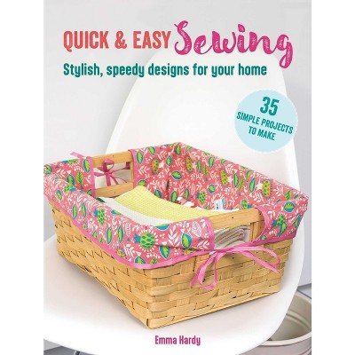 Quick & Easy Sewing: 35 Simple Projects to Make - by  Emma Hardy (Paperback)