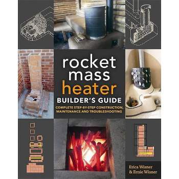 The Rocket Mass Heater Builder's Guide - by  Erica Wisner & Ernie Wisner (Paperback)