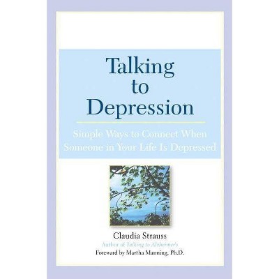 Talking to Depression: Simple Ways to Connect When Someone in Your Lifeis Depres - by  Claudia J Strauss (Paperback)