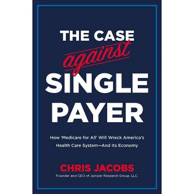  The Case Against Single Payer - by  Chris Jacobs (Paperback) 