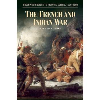 The French and Indian War - (Greenwood Guides to Historic Events 1500-1900) Annotated by  Alfred A Cave (Hardcover)