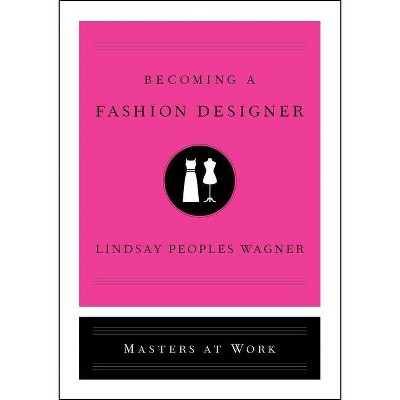 Becoming a Fashion Designer - (Masters at Work) by  Lindsay Peoples Wagner (Hardcover)