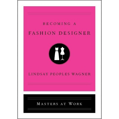 Becoming a Fashion Designer - (Masters at Work) by  Lindsay Peoples Wagner (Hardcover)