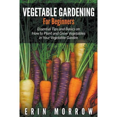 Vegetable Gardening For Beginners - by  Erin Morrow (Paperback)