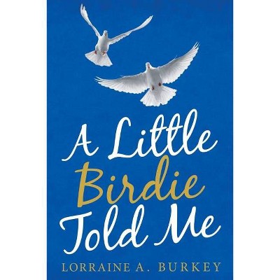 A Little Birdie Told Me - by  Lorraine A Burkey (Paperback)