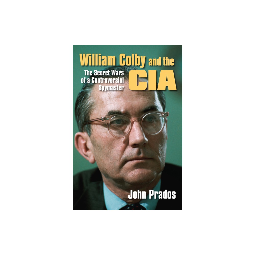 William Colby and the CIA - by John Prados (Paperback)