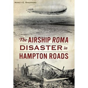 The Airship Roma Disaster in Hampton Roads - by  Nancy E Sheppard (Paperback) - 1 of 1