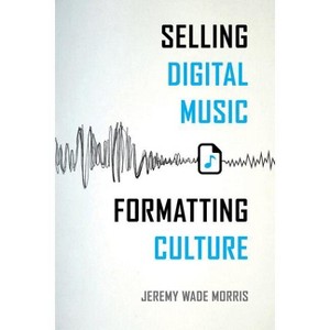 Selling Digital Music, Formatting Culture - by  Jeremy Wade Morris (Paperback) - 1 of 1