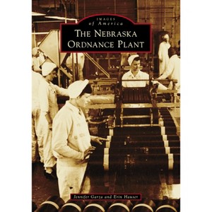 The Nebraska Ordnance Plant - (Images of America) by  Jennifer Garza & Erin Hauser (Paperback) - 1 of 1
