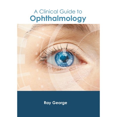 A Clinical Guide to Ophthalmology - by  Ray George (Hardcover)