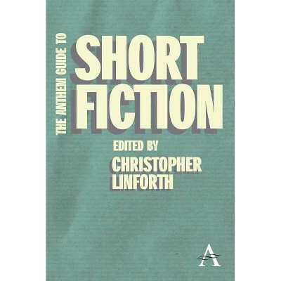 The Anthem Guide to Short Fiction - (Anthem Learning) by  Christopher Linforth (Paperback)