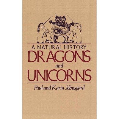 Dragons and Unicorns - by  Paul Johnsgard & Karin Johnsgard (Paperback)