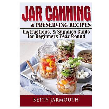 Jar Canning and Preserving Recipes, Instructions, & Supplies Guide for Beginners Year Round - by  Betty Jarmouth (Paperback)
