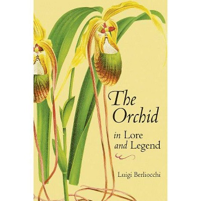 The Orchid in Lore and Legend - by  Luigi Berliocchi (Paperback)