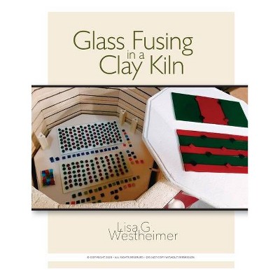 Glass Fusing in a Clay Kiln - by  Lisa G Westheimer (Paperback)