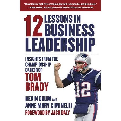 12 Lessons in Business Leadership - by  Kevin Daum & Anne Mary Ciminelli (Hardcover)