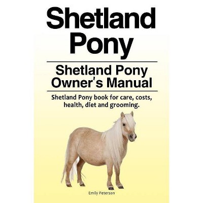 Shetland Pony. Shetland Pony Owner's Manual. Shetland Pony book for care, costs, health, diet and grooming. - by  Emily Peterson (Paperback)