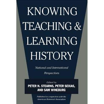 Knowing, Teaching, and Learning History - by  Peter N Stearns & Peter Seixas & Sam Wineburg (Paperback)