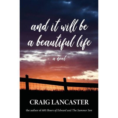 And It Will Be a Beautiful Life - by  Craig Lancaster (Hardcover)