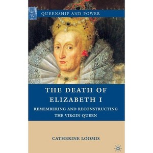 The Death of Elizabeth I - (Queenship and Power) by  C Loomis (Hardcover) - 1 of 1