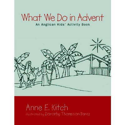 What We Do in Advent - by  Anne E Kitch (Paperback)