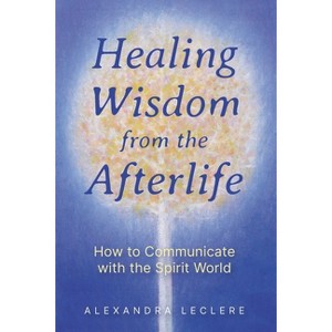 Healing Wisdom from the Afterlife - by  Alexandra Leclere (Paperback) - 1 of 1