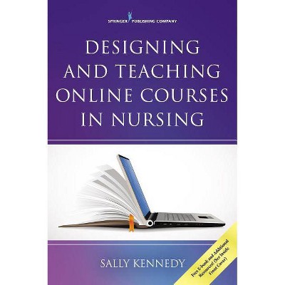 Designing and Teaching Online Courses in Nursing - by  Sally Kennedy (Paperback)