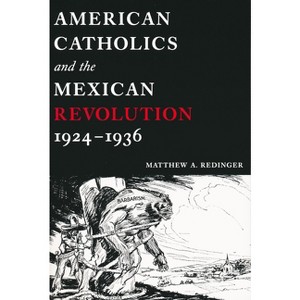 American Catholics and the Mexican Revolution, 1924-1936 - by  Matthew A Redinger (Hardcover) - 1 of 1