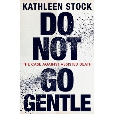 Do Not Go Gentle - by  Kathleen Stock (Hardcover)