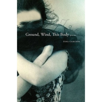 Ground, Wind, This Body - (Mary Burritt Christiansen Poetry) by  Tina Carlson (Paperback)