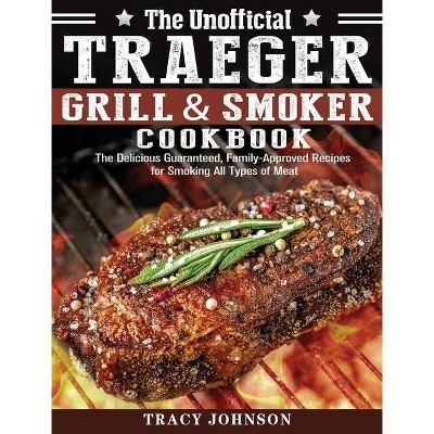 The Unofficial Traeger Grill & Smoker Cookbook - by  Tracy Johnson (Hardcover)