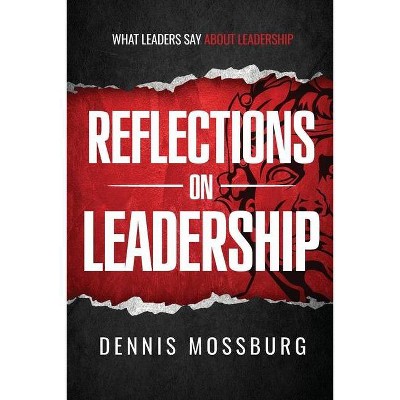 Reflections on Leadership - by  Dennis Mossburg (Paperback)