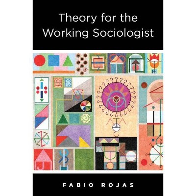 Theory for the Working Sociologist - by  Fabio Rojas (Paperback)
