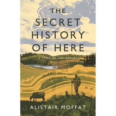 The Secret History of Here - by  Alistair Moffat (Hardcover)